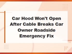 Emergency Fix: Open Your Car Hood When the Cable Breaks