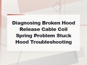 How to Diagnose a Broken Hood Release Cable Coil Spring When Your Hood Is Stuck