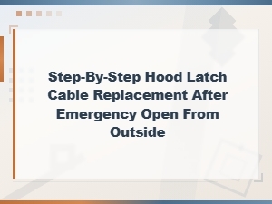 Step-By-Step Hood Latch Cable Replacement After Emergency Hood Opening