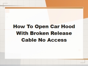 How to Open a Car Hood with a Broken Release Cable and No Access
