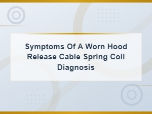 Symptoms of a Worn Hood Release Cable Spring Coil Diagnosis